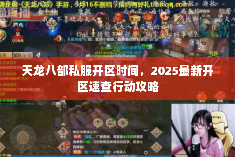 天龙八部私服开区时间,2025最新开区速查行动攻略 天龙八部私服开区时间,2025最新开区速查行动攻略