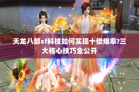 天龙八部sf科技如何实现十倍爆率?三大核心技巧全公开 天龙八部sf科技如何实现十倍爆率?三大核心技巧全公开