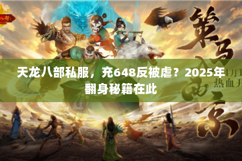 天龙八部私服，充648反被虐？2025年翻身秘籍在此