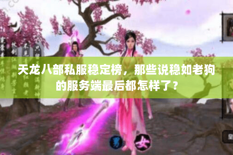 天龙八部私服稳定榜，那些说稳如老狗的服务端最后都怎样了？