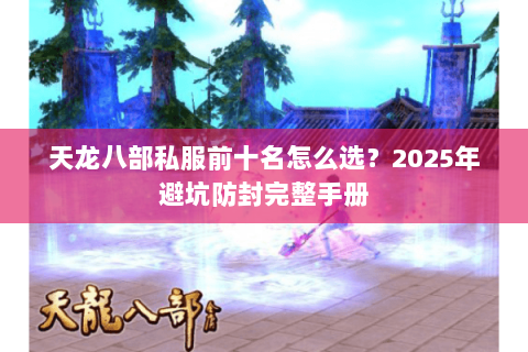 天龙八部私服前十名怎么选？2025年避坑防封完整手册