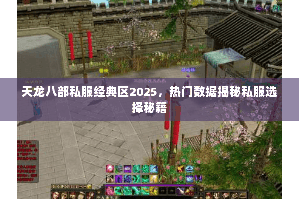 天龙八部私服经典区2025,热门数据揭秘私服选择秘籍 天龙八部私服经典区2025,热门数据揭秘私服选择秘籍