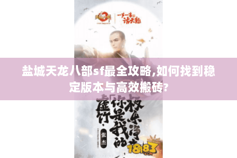 盐城天龙八部sf最全攻略,如何找到稳定版本与高效搬砖? 盐城天龙八部sf最全攻略,如何找到稳定版本与高效搬砖?
