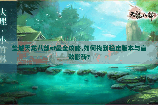 盐城天龙八部sf最全攻略,如何找到稳定版本与高效搬砖? 盐城天龙八部sf最全攻略,如何找到稳定版本与高效搬砖?