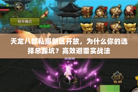 天龙八部私服新区开放,为什么你的选择总踩坑?高效避雷实战法 天龙八部私服新区开放,为什么你的选择总踩坑?高效避雷实战法