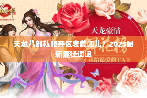 天龙八部私服开区表藏哪儿？2025最新捷径速递