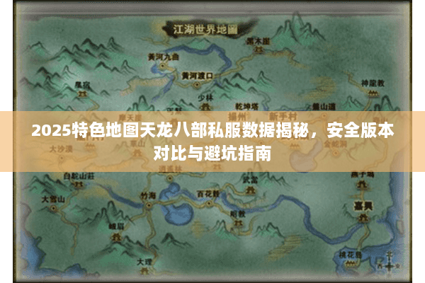 2025特色地图天龙八部私服数据揭秘,安全版本对比与避坑指南 2025特色地图天龙八部私服数据揭秘,安全版本对比与避坑指南