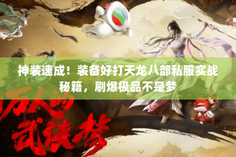 神装速成！装备好打天龙八部私服实战秘籍，刷爆极品不是梦