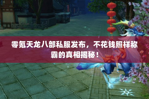零氪天龙八部私服发布，不花钱照样称霸的真相揭秘！