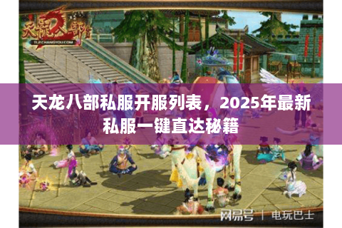 天龙八部私服开服列表,2025年最新私服一键直达秘籍 天龙八部私服开服列表,2025年最新私服一键直达秘籍