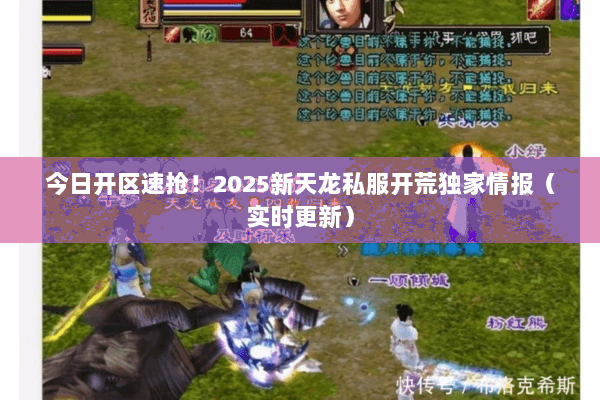 今日开区速抢!2025新天龙私服开荒独家情报(实时更新) 今日开区速抢!2025新天龙私服开荒独家情报(实时更新)