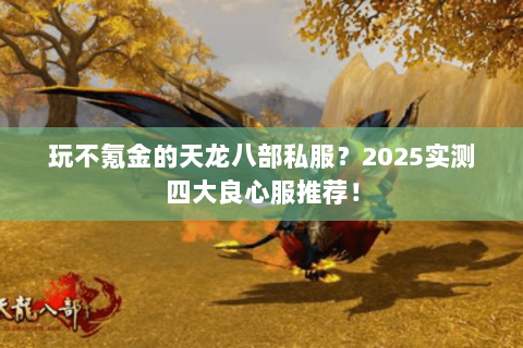 玩不氪金的天龙八部私服?2025实测四大良心服推荐! 玩不氪金的天龙八部私服?2025实测四大良心服推荐!