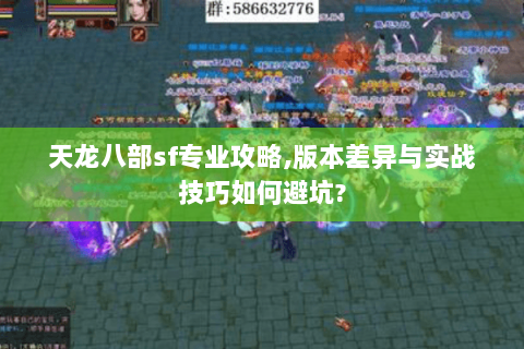 天龙八部sf专业攻略,版本差异与实战技巧如何避坑?