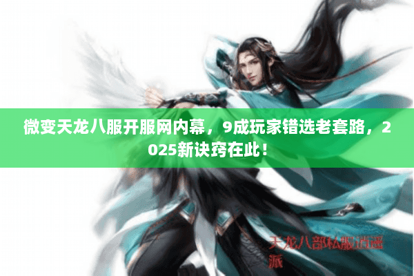微变天龙八服开服网内幕，9成玩家错选老套路，2025新诀窍在此！