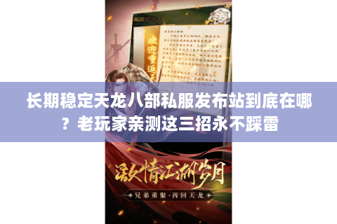 长期稳定天龙八部私服发布站到底在哪?老玩家亲测这三招永不踩雷 长期稳定天龙八部私服发布站到底在哪?老玩家亲测这三招永不踩雷