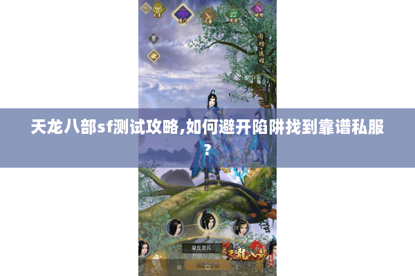 天龙八部sf测试攻略,如何避开陷阱找到靠谱私服? 天龙八部sf测试攻略,如何避开陷阱找到靠谱私服?