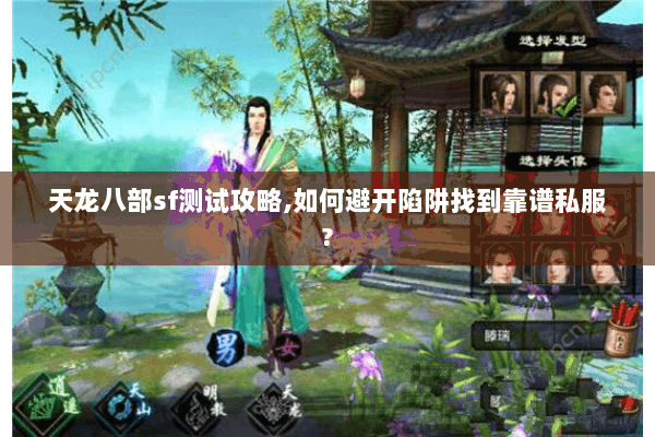 天龙八部sf测试攻略,如何避开陷阱找到靠谱私服? 天龙八部sf测试攻略,如何避开陷阱找到靠谱私服?