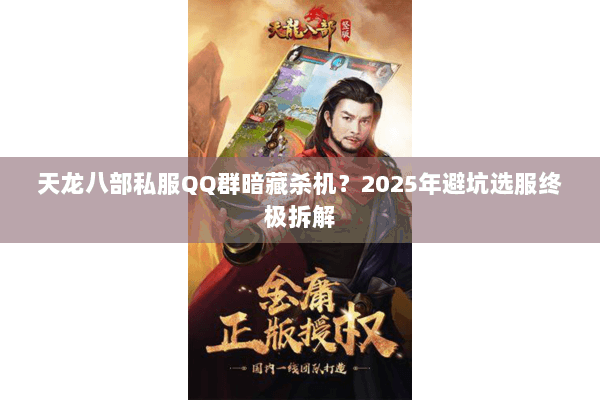 天龙八部私服QQ群暗藏杀机？2025年避坑选服终极拆解