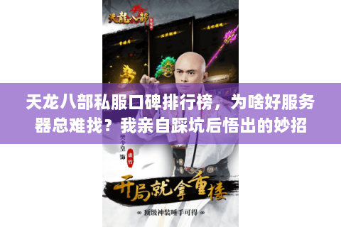 天龙八部私服口碑排行榜,为啥好服务器总难找?我亲自踩坑后悟出的妙招 天龙八部私服口碑排行榜,为啥好服务器总难找?我亲自踩坑后悟出的妙招