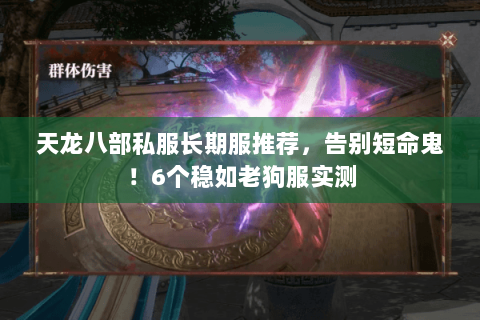 天龙八部私服长期服推荐,告别短命鬼!6个稳如老狗服实测 天龙八部私服长期服推荐,告别短命鬼!6个稳如老狗服实测