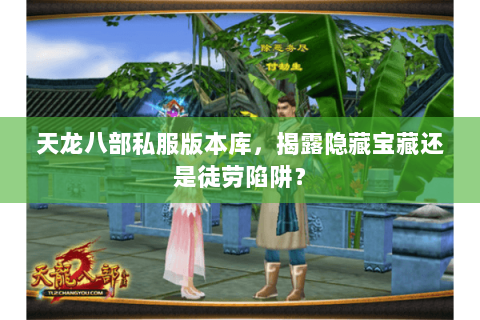天龙八部私服版本库,揭露隐藏宝藏还是徒劳陷阱? 天龙八部私服版本库,揭露隐藏宝藏还是徒劳陷阱?