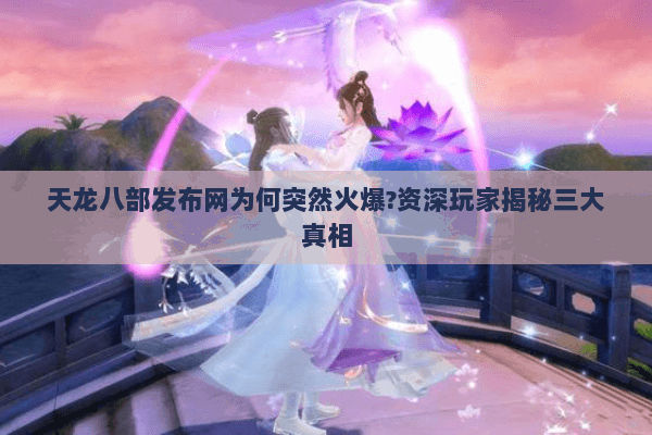 天龙八部发布网为何突然火爆?资深玩家揭秘三大真相 天龙八部发布网为何突然火爆?资深玩家揭秘三大真相