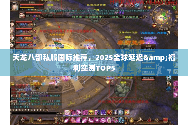 天龙八部私服国际推荐，2025全球延迟&福利实测TOP5