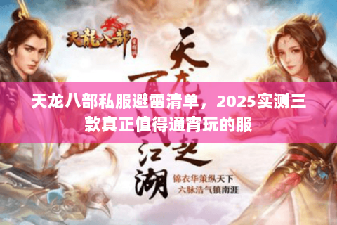 天龙八部私服避雷清单,2025实测三款真正值得通宵玩的服 天龙八部私服避雷清单,2025实测三款真正值得通宵玩的服