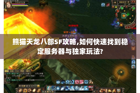 熊猫天龙八部SF攻略,如何快速找到稳定服务器与独家玩法? 熊猫天龙八部SF攻略,如何快速找到稳定服务器与独家玩法?
