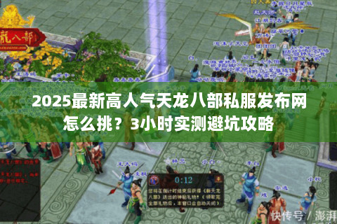 2025最新高人气天龙八部私服发布网怎么挑？3小时实测避坑攻略