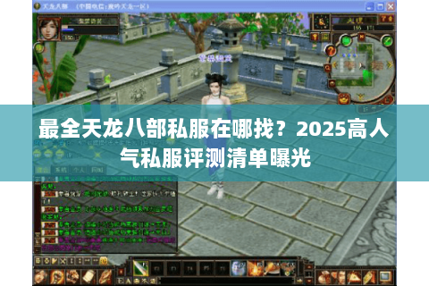 最全天龙八部私服在哪找?2025高人气私服评测清单曝光 最全天龙八部私服在哪找?2025高人气私服评测清单曝光