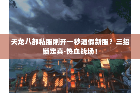 天龙八部私服刚开一秒遇假新服？三招锁定真·热血战场！