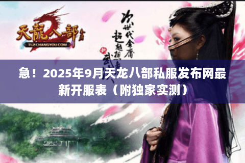 急!2025年9月天龙八部私服发布网最新开服表(附独家实测) 急!2025年9月天龙八部私服发布网最新开服表(附独家实测)