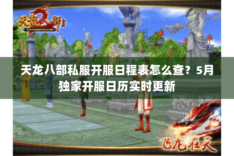 天龙八部私服开服日程表怎么查?5月独家开服日历实时更新 天龙八部私服开服日程表怎么查?5月独家开服日历实时更新
