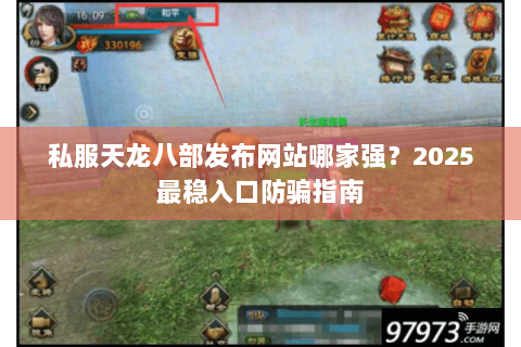 私服天龙八部发布网站哪家强?2025最稳入口防骗指南 私服天龙八部发布网站哪家强?2025最稳入口防骗指南