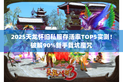 2025天龙怀旧私服存活率TOP5实测!破解90%新手栽坑魔咒 2025天龙怀旧私服存活率TOP5实测!破解90%新手栽坑魔咒