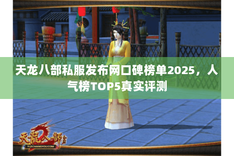 天龙八部私服发布网口碑榜单2025,人气榜TOP5真实评测 天龙八部私服发布网口碑榜单2025,人气榜TOP5真实评测