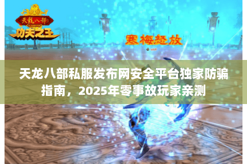 天龙八部私服发布网安全平台独家防骗指南,2025年零事故玩家亲测 天龙八部私服发布网安全平台独家防骗指南,2025年零事故玩家亲测