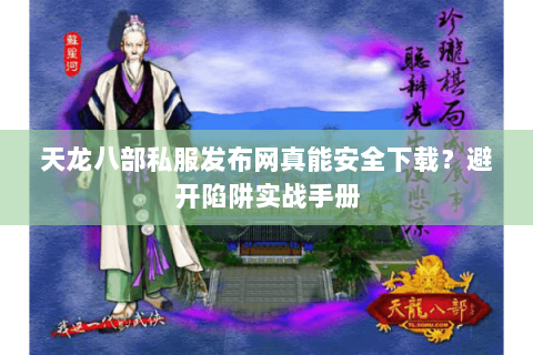 天龙八部私服发布网真能安全下载？避开陷阱实战手册