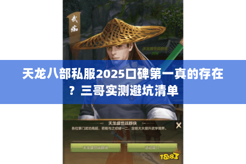 天龙八部私服2025口碑第一真的存在?三哥实测避坑清单 天龙八部私服2025口碑第一真的存在?三哥实测避坑清单
