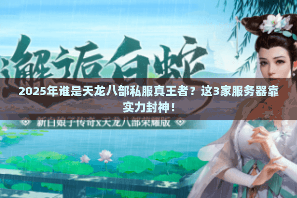 2025年谁是天龙八部私服真王者?这3家服务器靠实力封神! 2025年谁是天龙八部私服真王者?这3家服务器靠实力封神!
