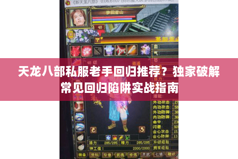 天龙八部私服老手回归推荐？独家破解常见回归陷阱实战指南