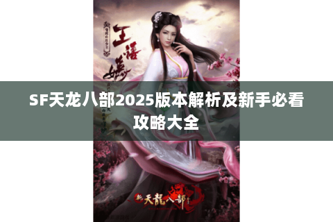 SF天龙八部2025版本解析及新手必看攻略大全 SF天龙八部2025版本解析及新手必看攻略大全