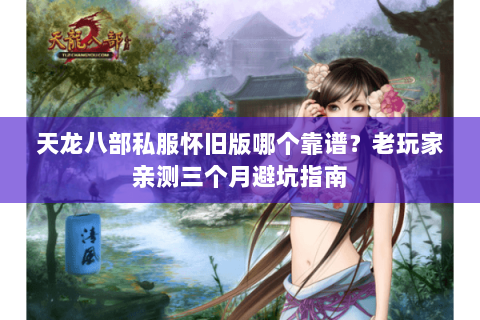 天龙八部私服怀旧版哪个靠谱?老玩家亲测三个月避坑指南 天龙八部私服怀旧版哪个靠谱?老玩家亲测三个月避坑指南