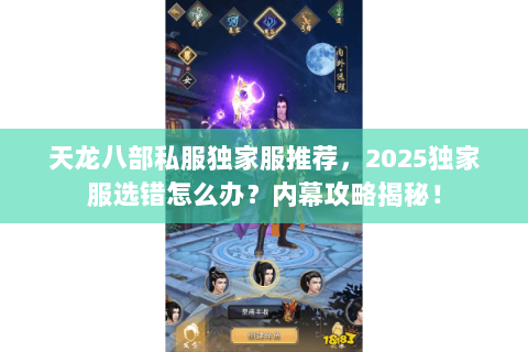 天龙八部私服独家服推荐,2025独家服选错怎么办?内幕攻略揭秘! 天龙八部私服独家服推荐,2025独家服选错怎么办?内幕攻略揭秘!