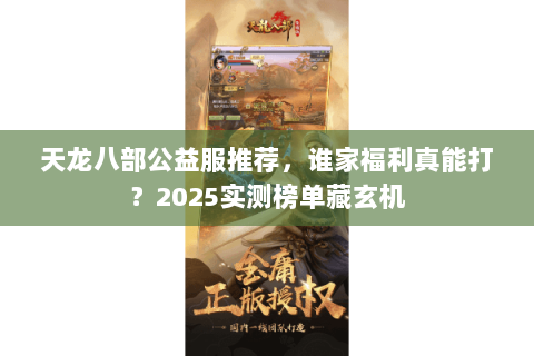 天龙八部公益服推荐，谁家福利真能打？2025实测榜单藏玄机
