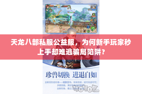 天龙八部私服公益服,为何新手玩家秒上手却难逃骗局陷阱? 天龙八部私服公益服,为何新手玩家秒上手却难逃骗局陷阱?