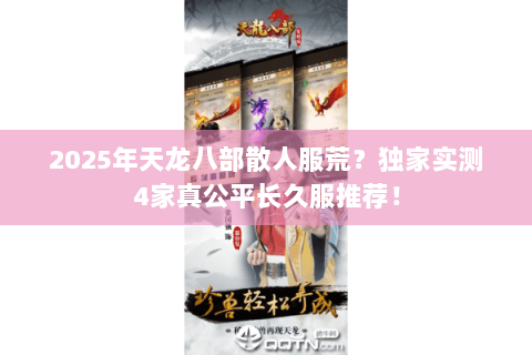 2025年天龙八部散人服荒?独家实测4家真公平长久服推荐! 2025年天龙八部散人服荒?独家实测4家真公平长久服推荐!