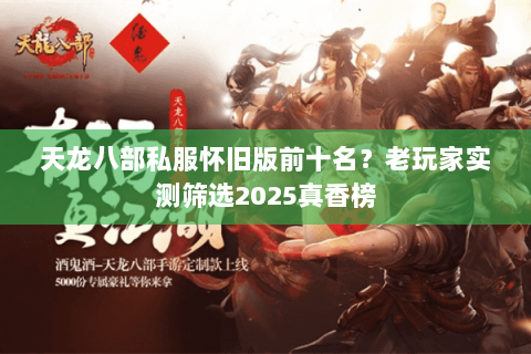 天龙八部私服怀旧版前十名？老玩家实测筛选2025真香榜