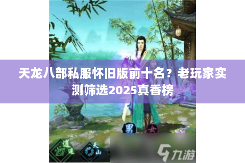天龙八部私服怀旧版前十名?老玩家实测筛选2025真香榜 天龙八部私服怀旧版前十名?老玩家实测筛选2025真香榜